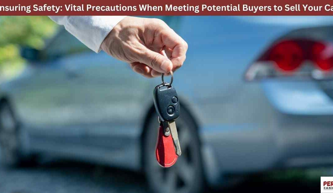 Ensuring Safety: Vital Precautions When Meeting Potential Buyers to Sell Your Car